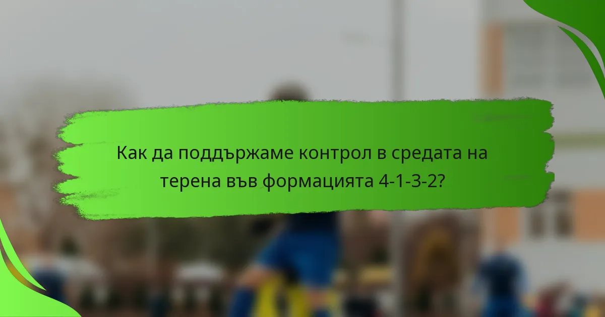 Как да поддържаме контрол в средата на терена във формацията 4-1-3-2?