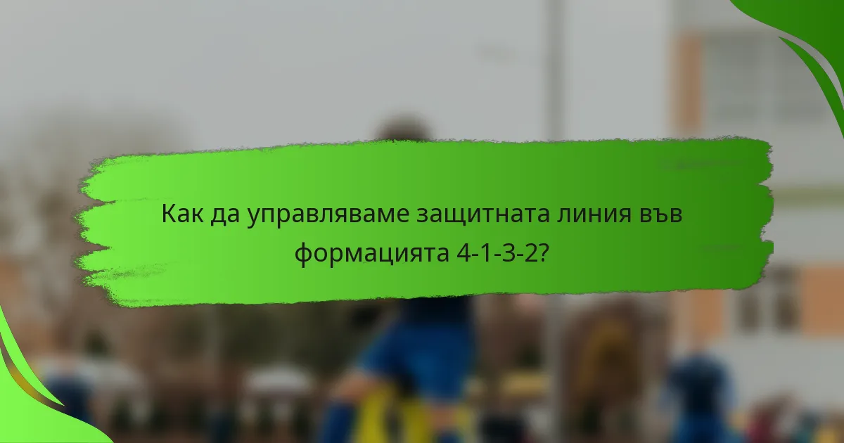 Как да управляваме защитната линия във формацията 4-1-3-2?