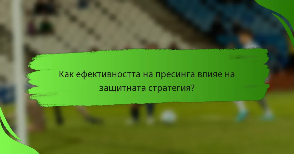 Как ефективността на пресинга влияе на защитната стратегия?