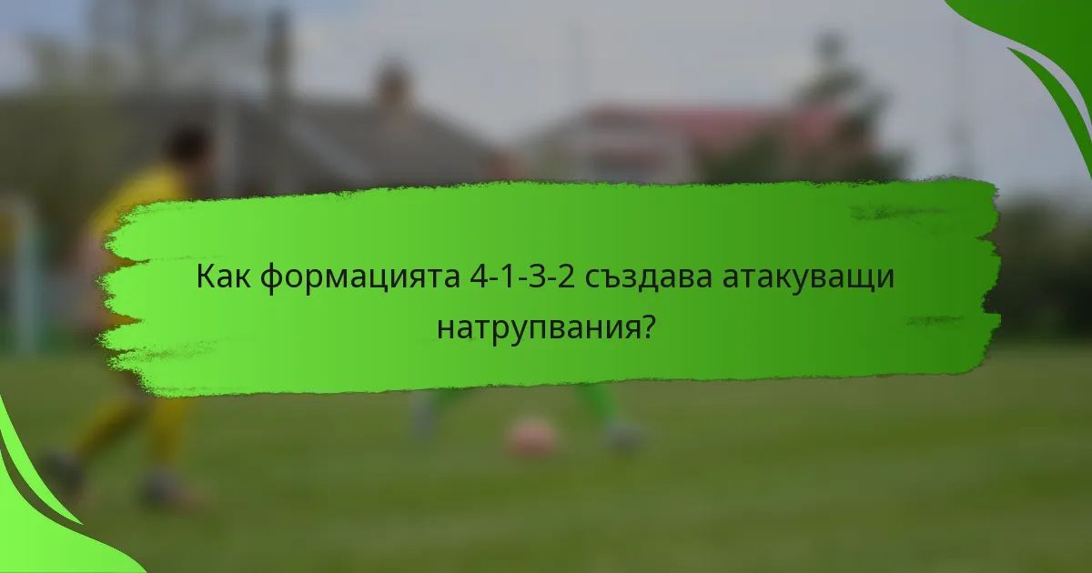 Как формацията 4-1-3-2 създава атакуващи натрупвания?