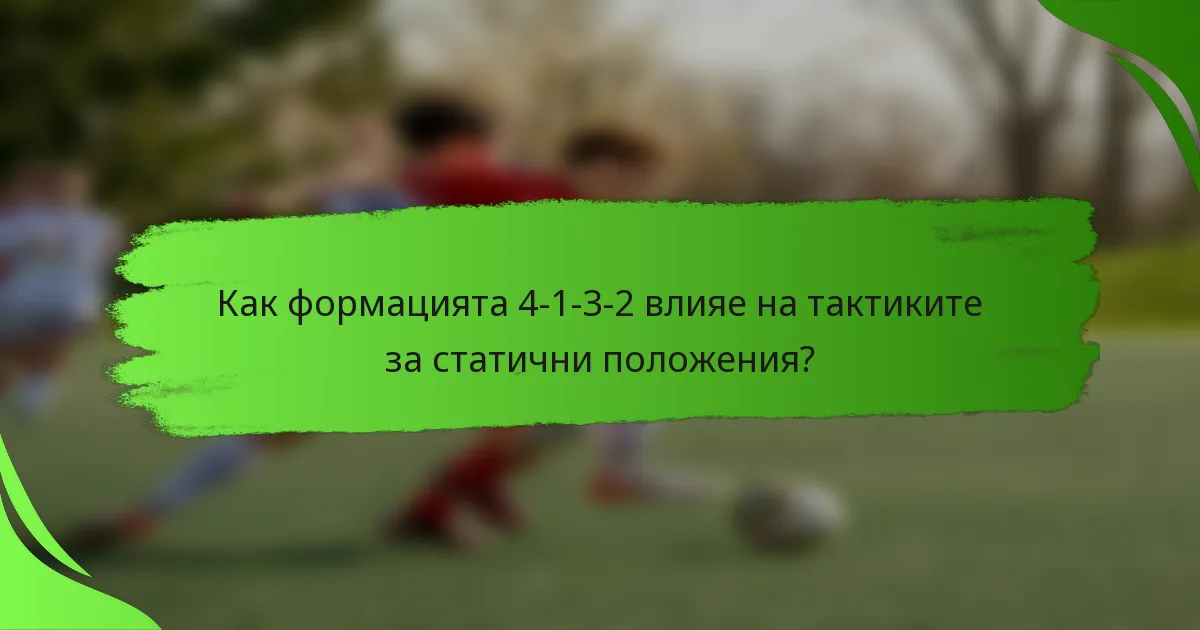 Как формацията 4-1-3-2 влияе на тактиките за статични положения?