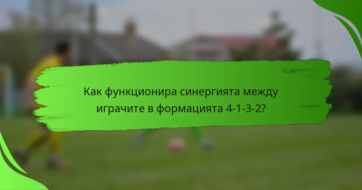 Как функционира синергията между играчите в формацията 4-1-3-2?