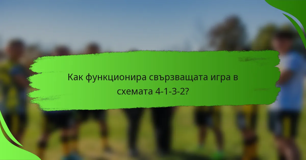 Как функционира свързващата игра в схемата 4-1-3-2?