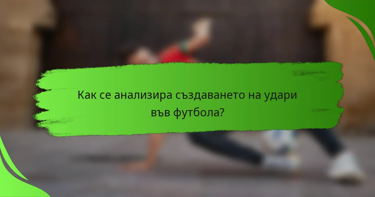 Как се анализира създаването на удари във футбола?