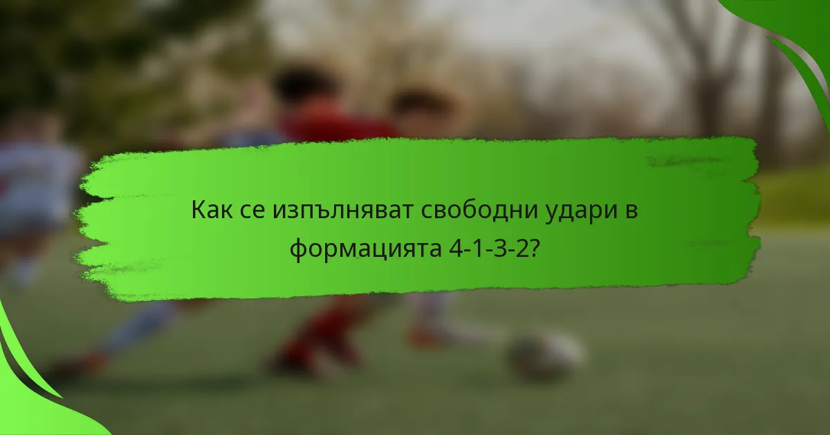 Как се изпълняват свободни удари в формацията 4-1-3-2?