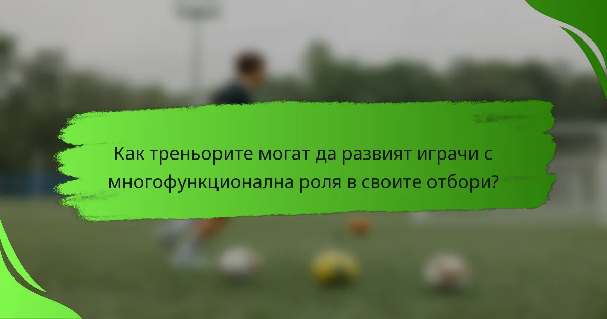 Как треньорите могат да развият играчи с многофункционална роля в своите отбори?