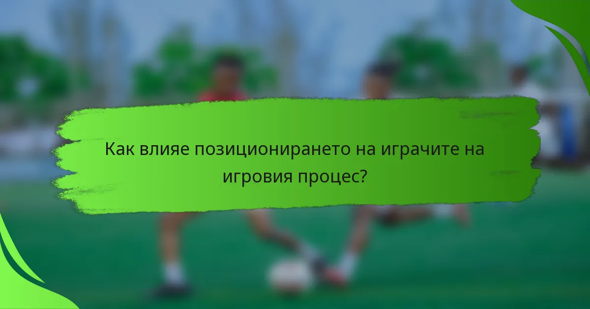 Как влияе позиционирането на играчите на игровия процес?