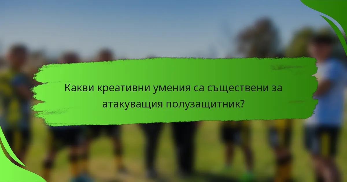 Какви креативни умения са съществени за атакуващия полузащитник?
