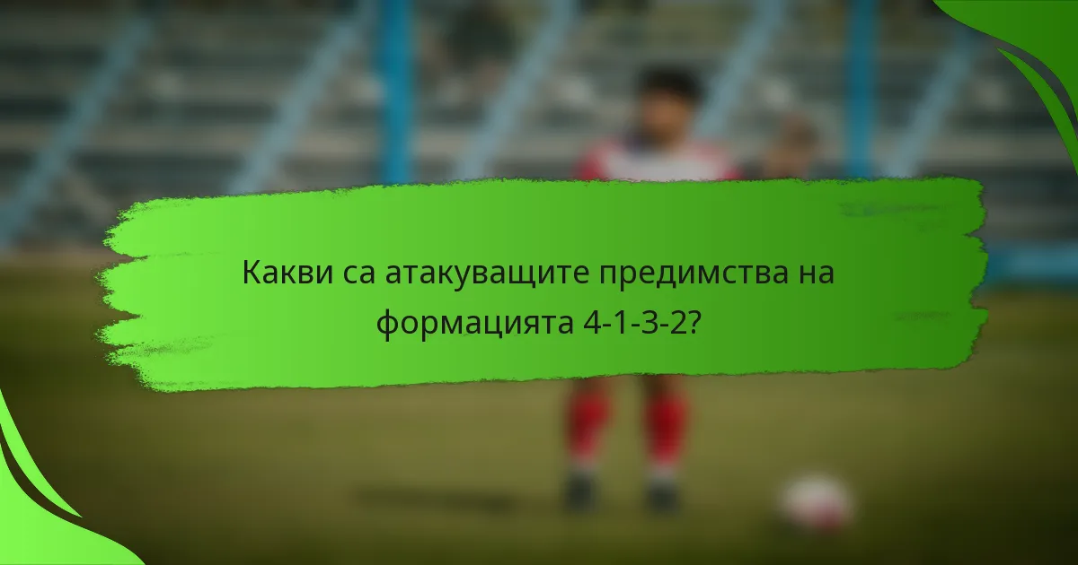 Какви са атакуващите предимства на формацията 4-1-3-2?