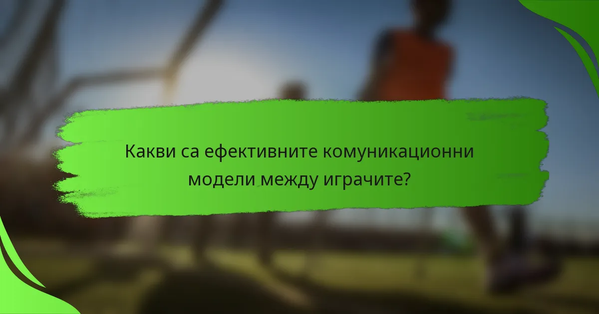 Какви са ефективните комуникационни модели между играчите?