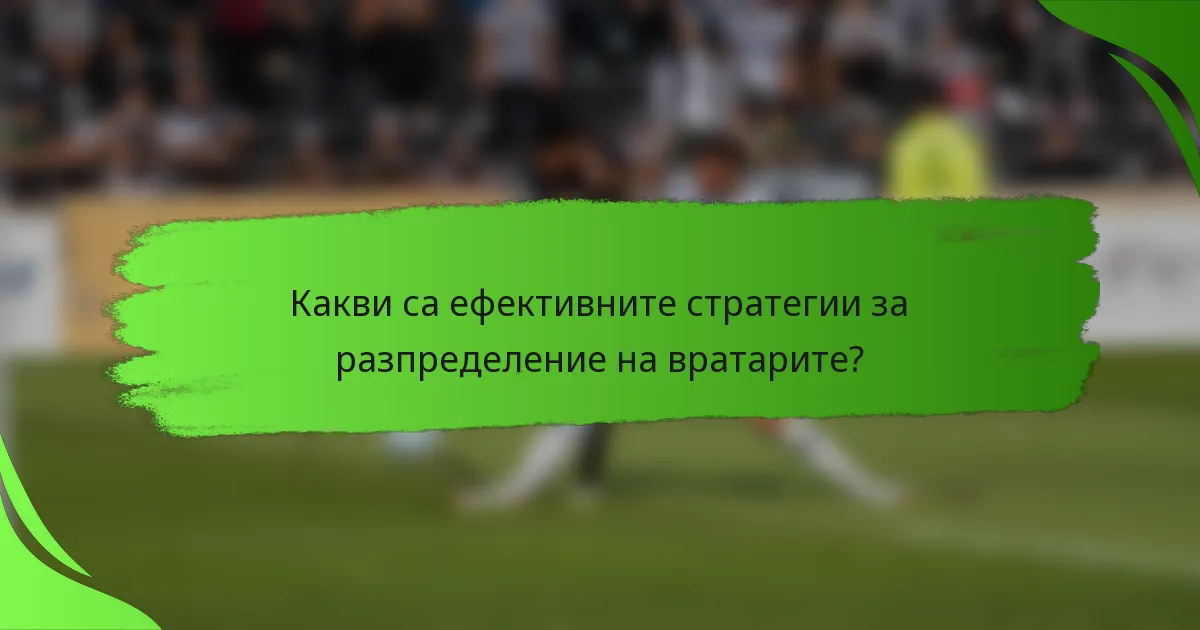 Какви са ефективните стратегии за разпределение на вратарите?