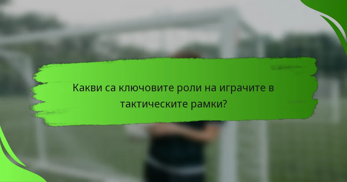 Какви са ключовите роли на играчите в тактическите рамки?