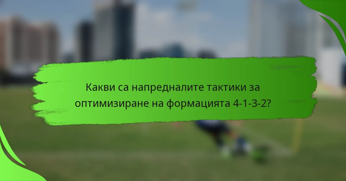Какви са напредналите тактики за оптимизиране на формацията 4-1-3-2?