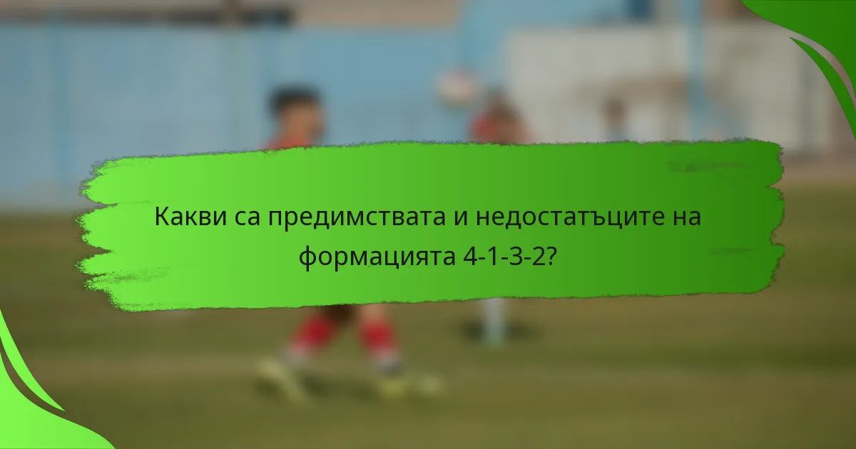 Какви са предимствата и недостатъците на формацията 4-1-3-2?