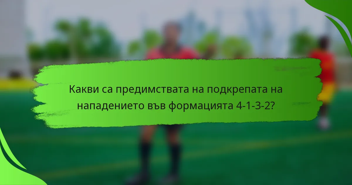 Какви са предимствата на подкрепата на нападението във формацията 4-1-3-2?