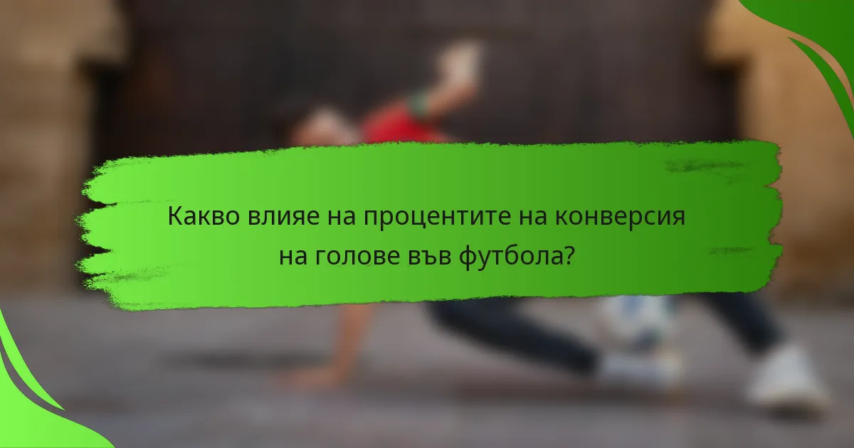 Какво влияе на процентите на конверсия на голове във футбола?