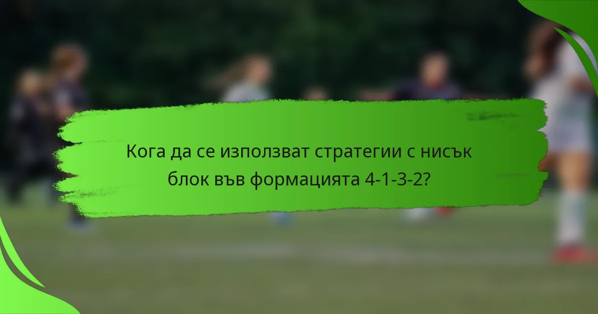 Кога да се използват стратегии с нисък блок във формацията 4-1-3-2?