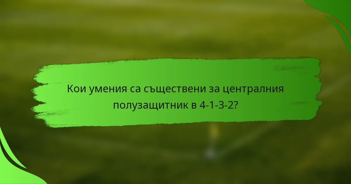 Кои умения са съществени за централния полузащитник в 4-1-3-2?